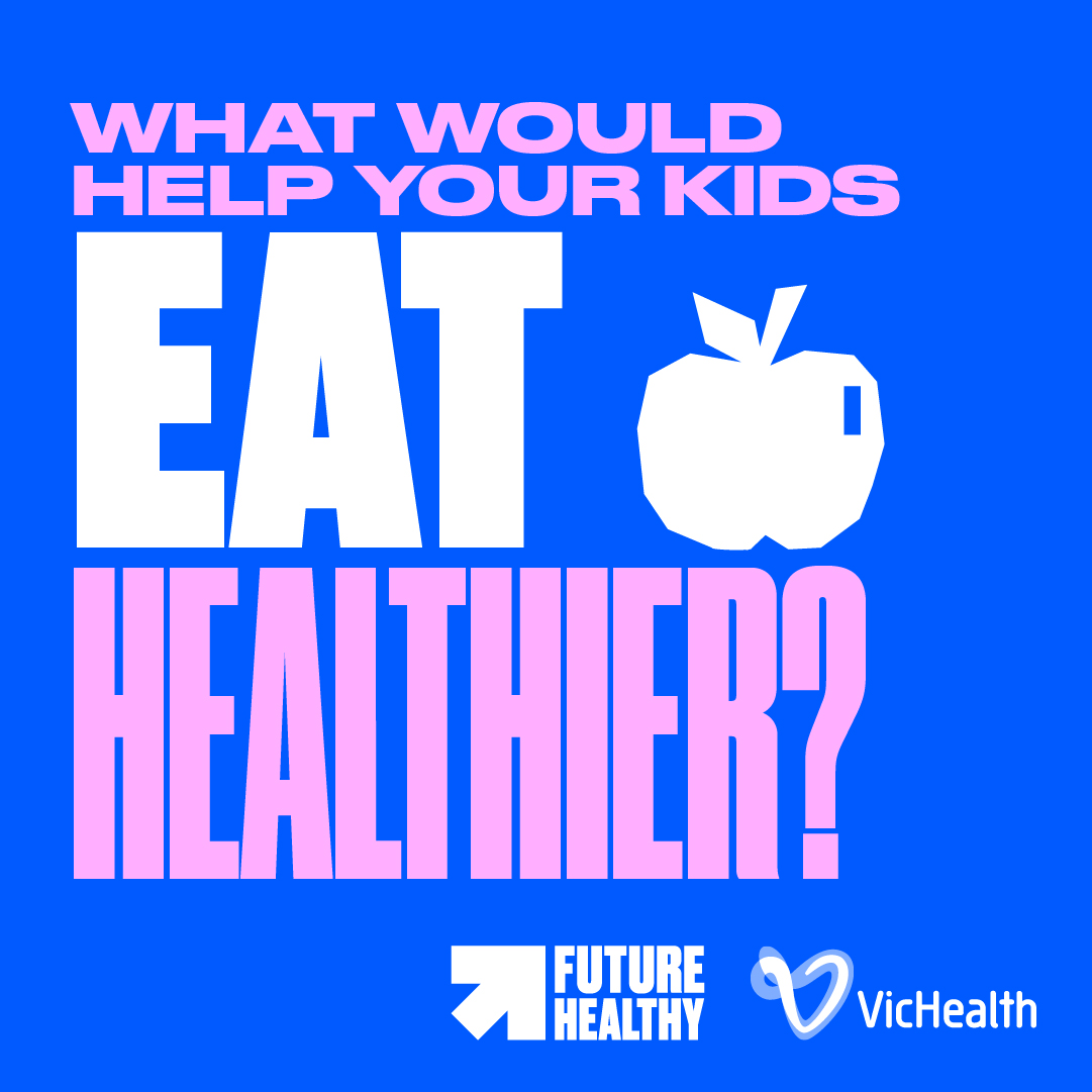 WHAT WOULD HELP YOUR KIDS EAT HEALTHIER? - Future Healthy | VicHealth